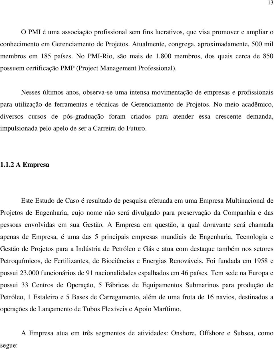 Nesses últimos anos, observa-se uma intensa movimentação de empresas e profissionais para utilização de ferramentas e técnicas de Gerenciamento de Projetos.