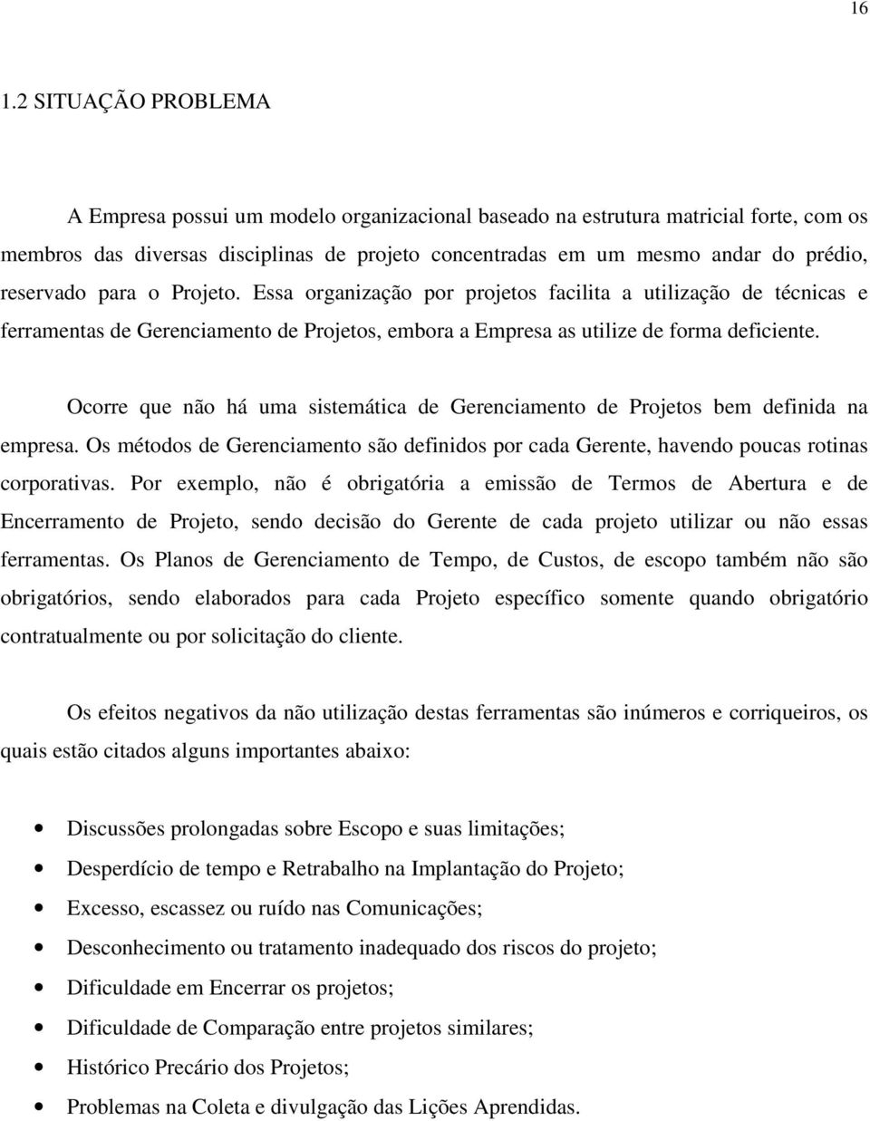 Ocorre que não há uma sistemática de Gerenciamento de Projetos bem definida na empresa. Os métodos de Gerenciamento são definidos por cada Gerente, havendo poucas rotinas corporativas.