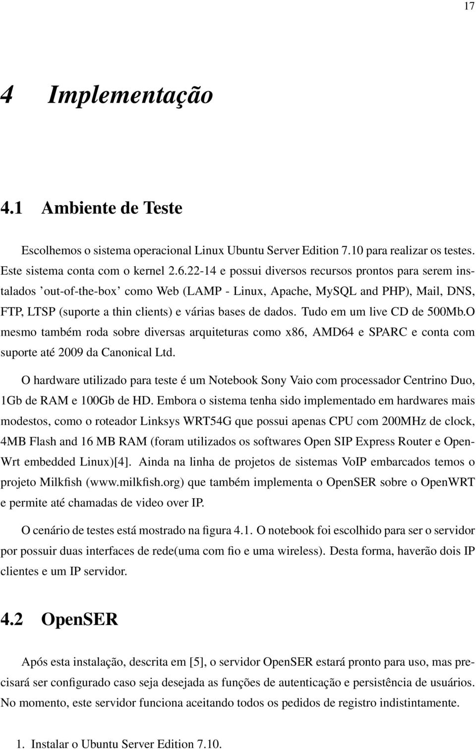 Tudo em um live CD de 500Mb.O mesmo também roda sobre diversas arquiteturas como x86, AMD64 e SPARC e conta com suporte até 2009 da Canonical Ltd.