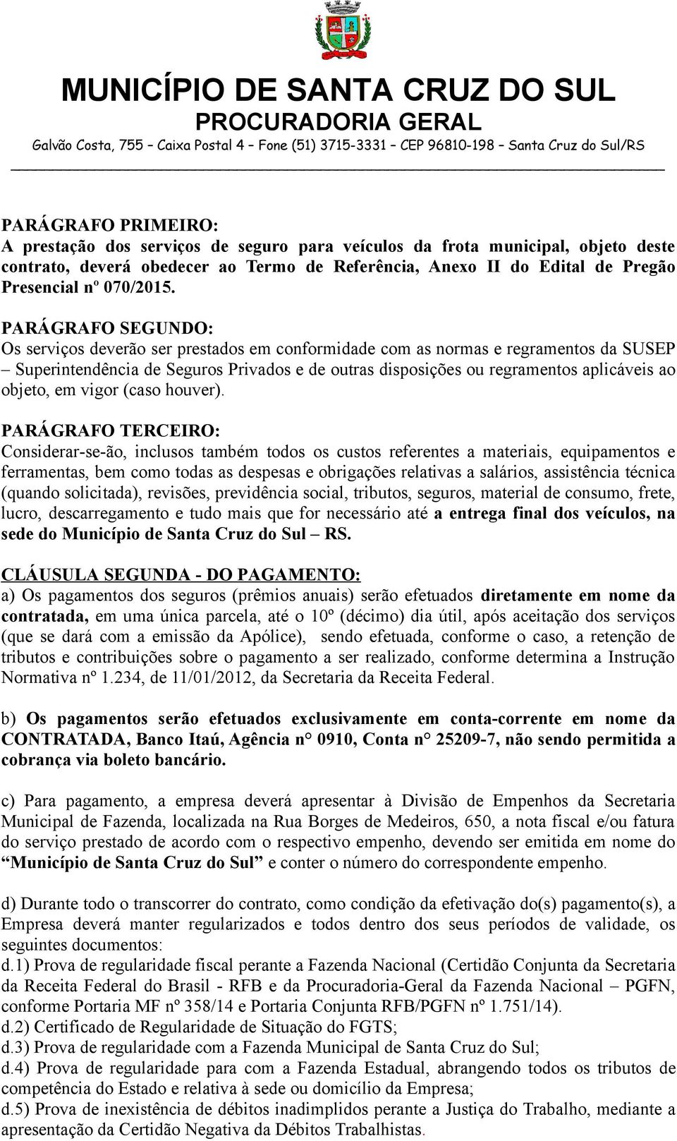 PARÁGRAFO SEGUNDO: Os serviços deverão ser prestados em conformidade com as normas e regramentos da SUSEP Superintendência de Seguros Privados e de outras disposições ou regramentos aplicáveis ao