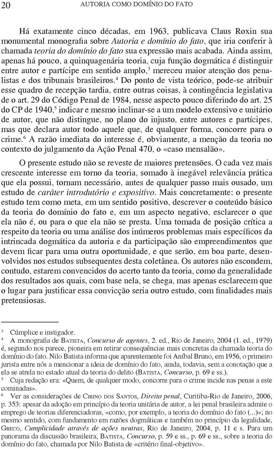 Ainda assim, apenas há pouco, a quinquagenária teoria, cuja função dogmática é distinguir entre autor e partícipe em sentido amplo, 3 mereceu maior atenção dos penalistas e dos tribunais brasileiros.