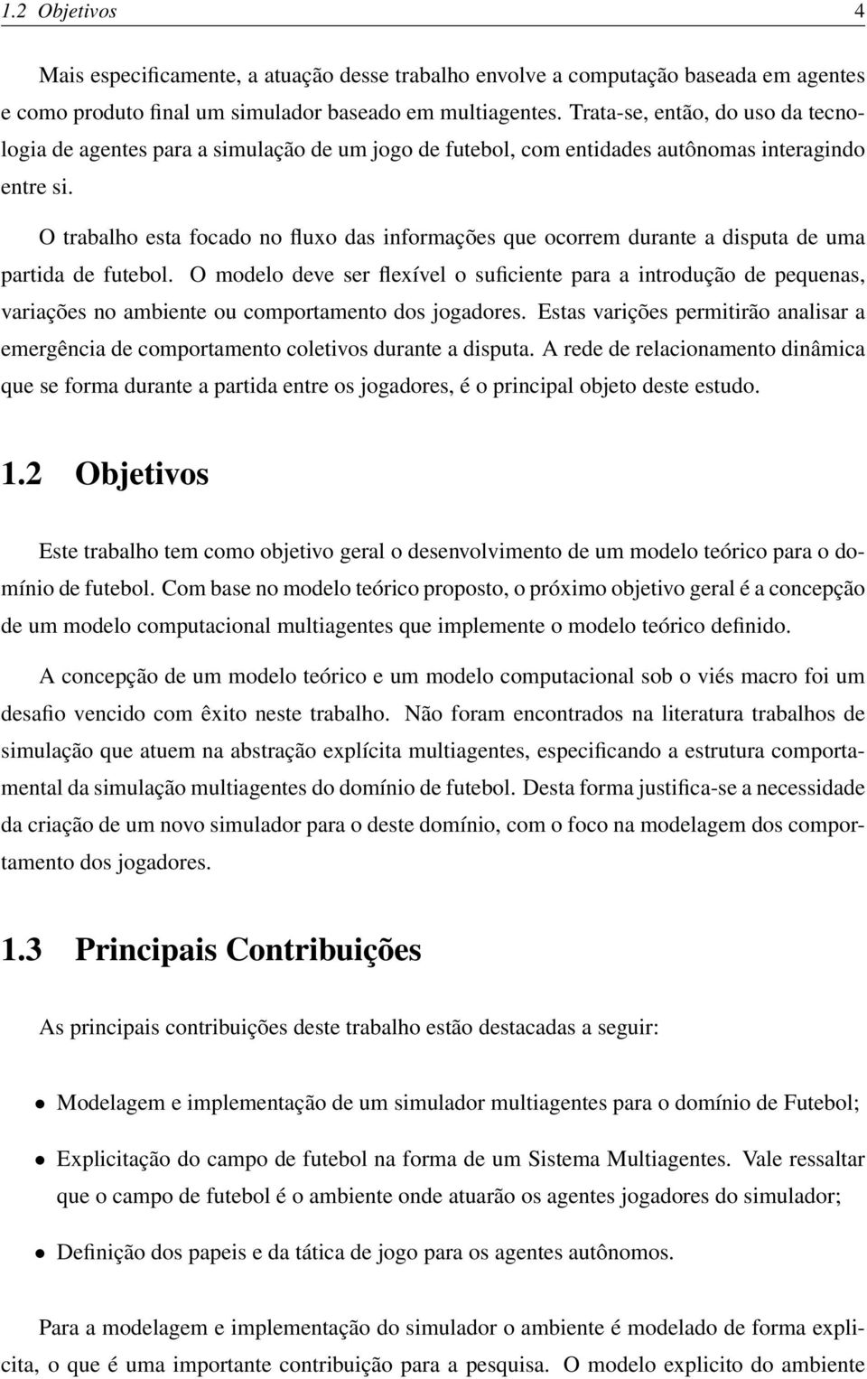 O trabalho esta focado no fluxo das informações que ocorrem durante a disputa de uma partida de futebol.