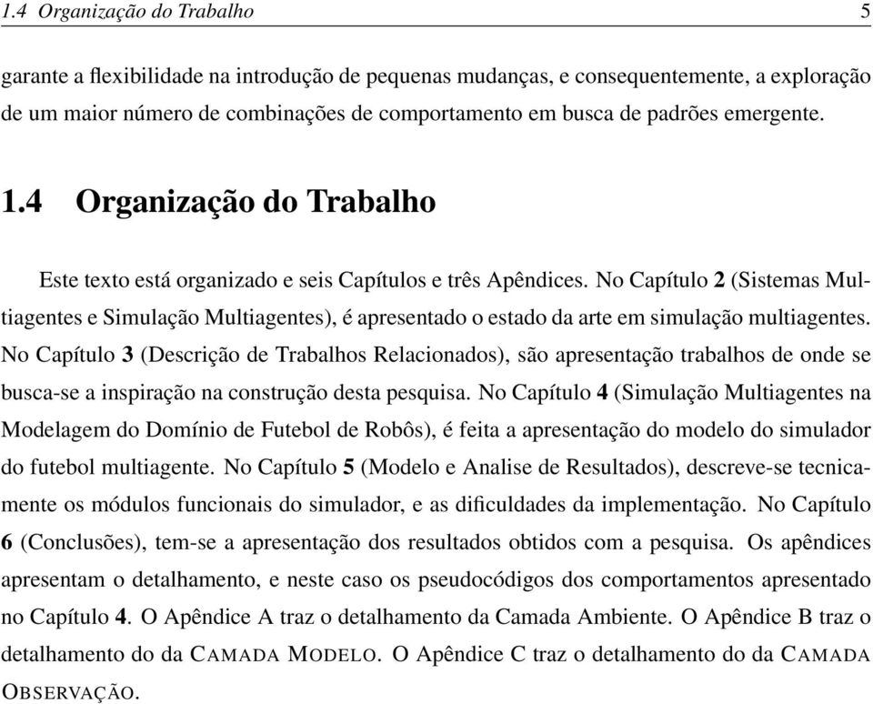 No Capítulo 2 (Sistemas Multiagentes e Simulação Multiagentes), é apresentado o estado da arte em simulação multiagentes.