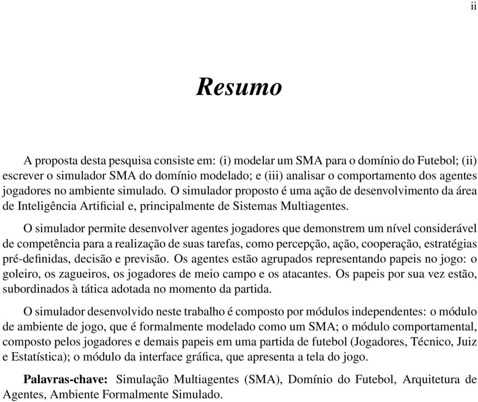 O simulador permite desenvolver agentes jogadores que demonstrem um nível considerável de competência para a realização de suas tarefas, como percepção, ação, cooperação, estratégias pré-definidas,