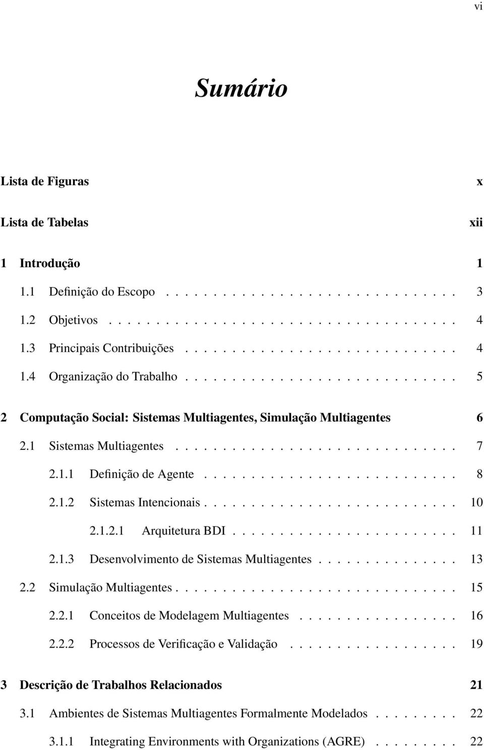 1 Sistemas Multiagentes.............................. 7 2.1.1 Definição de Agente........................... 8 2.1.2 Sistemas Intencionais........................... 10 2.1.2.1 Arquitetura BDI........................ 11 2.