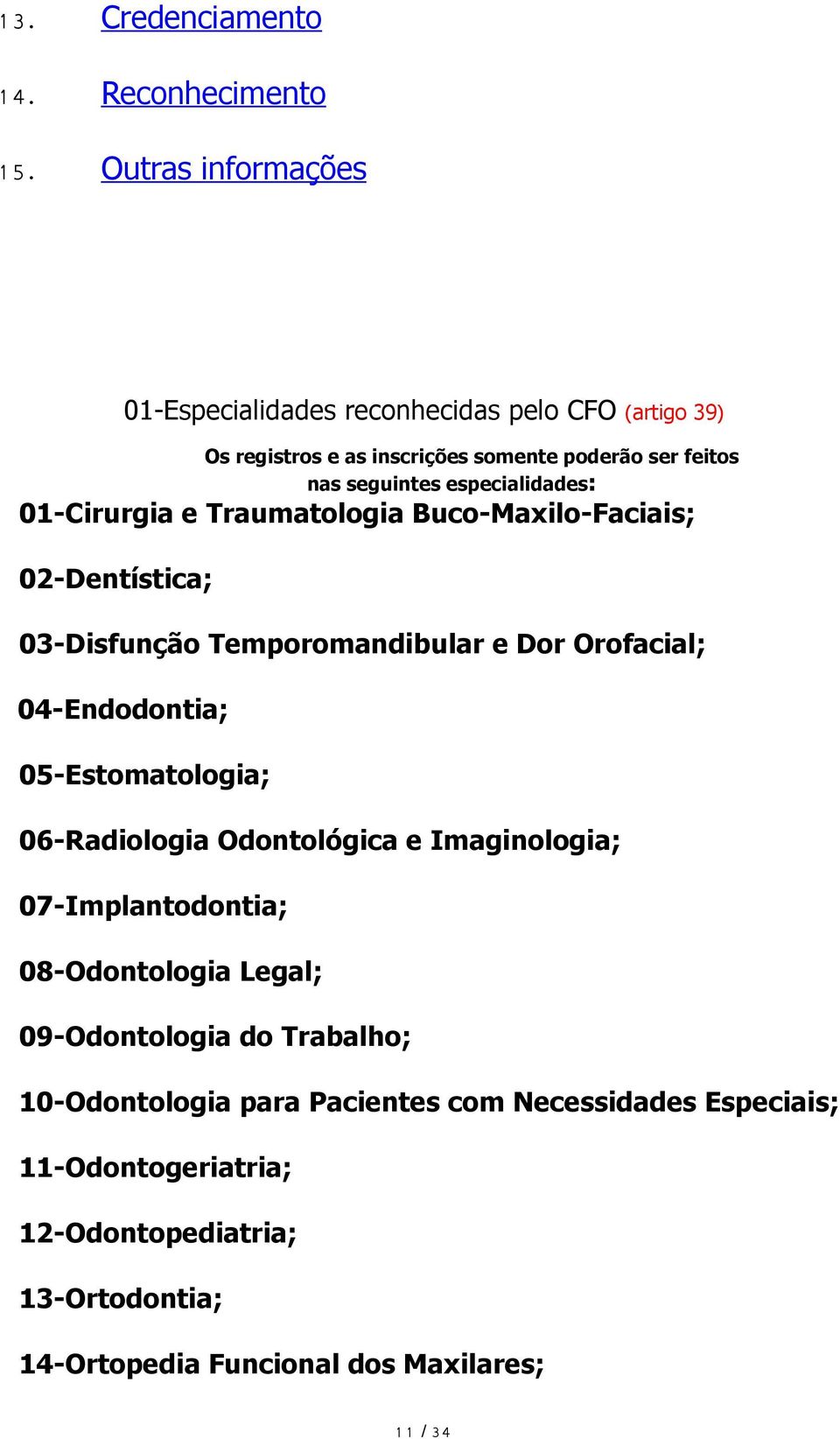 especialidades: 01-Cirurgia e Traumatologia Buco-Maxilo-Faciais; 02-Dentística; 03-Disfunção Temporomandibular e Dor Orofacial; 04-Endodontia;