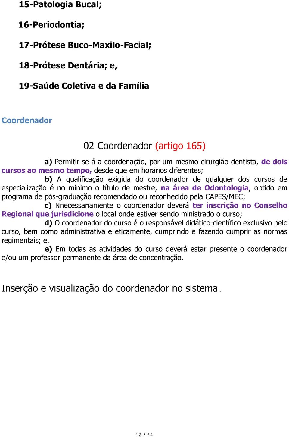 mestre, na área de Odontologia, obtido em programa de pós-graduação recomendado ou reconhecido pela CAPES/MEC; c) Nnecessariamente o coordenador deverá ter inscrição no Conselho Regional que