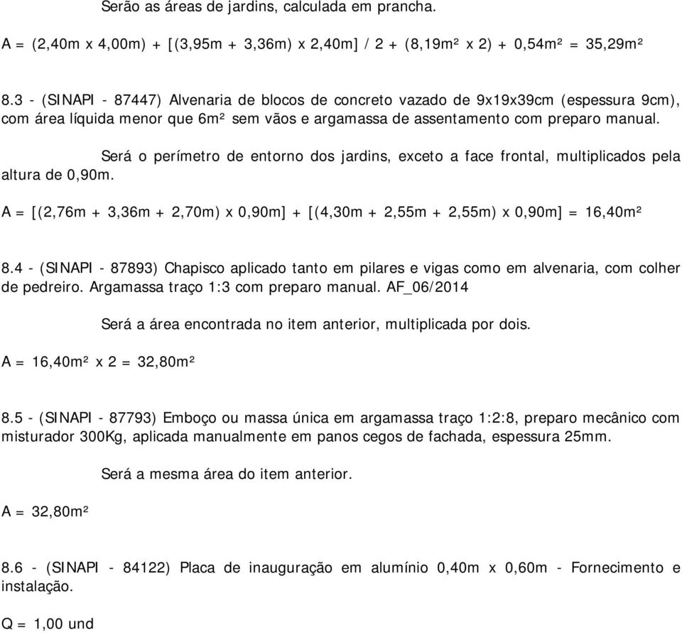 Será o perímetro de entorno dos jardins, exceto a face frontal, multiplicados pela altura de 0,90m. A = [(2,76m + 3,36m + 2,70m) x 0,90m] + [(4,30m + 2,55m + 2,55m) x 0,90m] = 16,40m² 8.