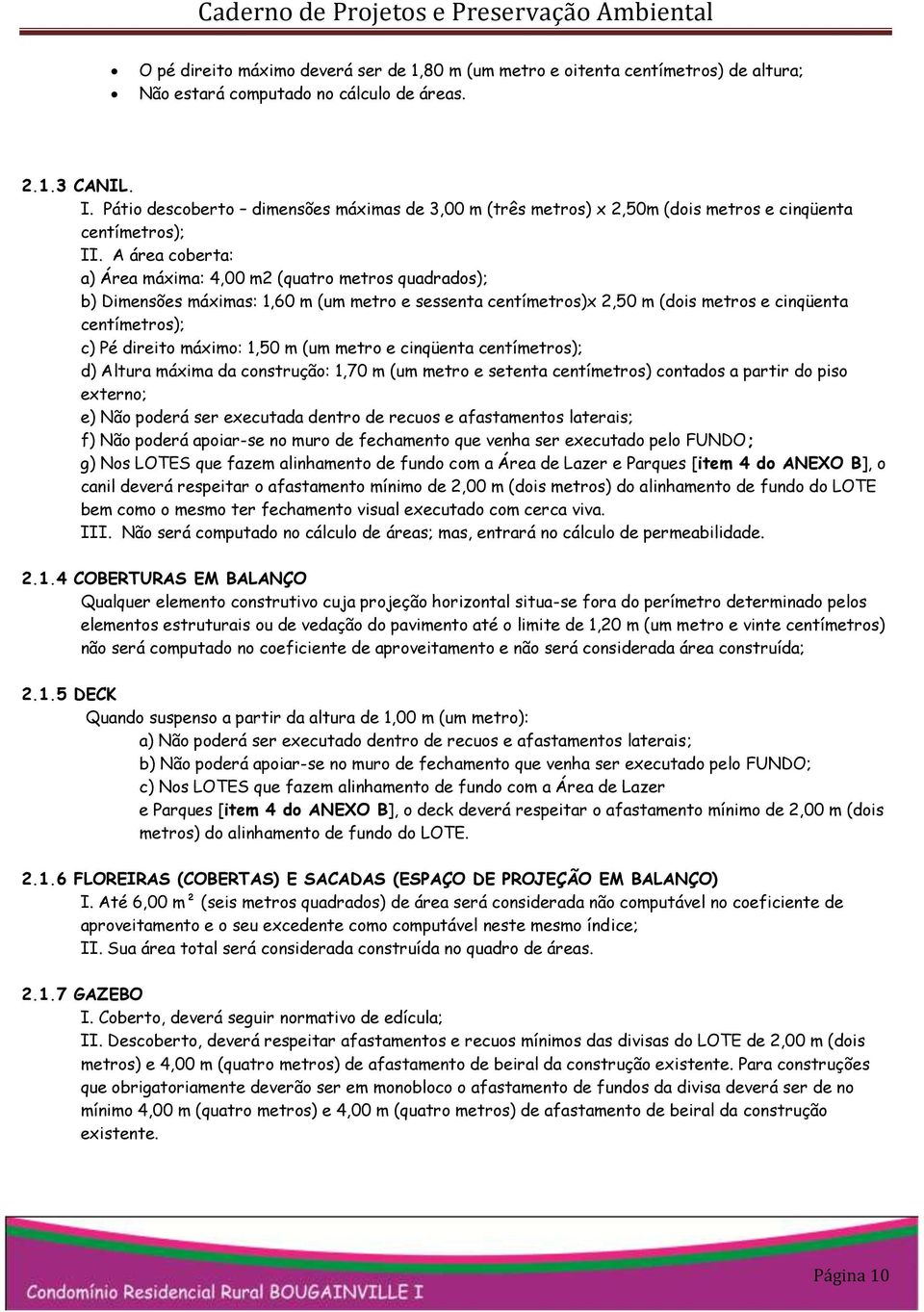 A área coberta: a) Área máxima: 4,00 m2 (quatro metros quadrados); b) Dimensões máximas: 1,60 m (um metro e sessenta centímetros)x 2,50 m (dois metros e cinqüenta centímetros); c) Pé direito máximo: