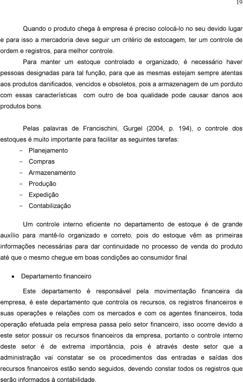 armazenagem de um porduto com essas características com outro de boa qualidade pode causar danos aos produtos bons. Pelas palavras de Francischini, Gurgel (2004, p.