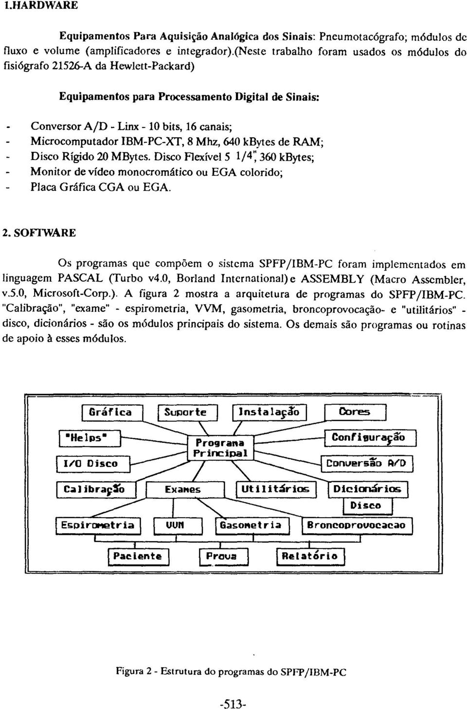 IBM-PC-XT, 8 Mhz, 640 kbytes de RAM; Disco Rígido 20 MBytes. Disco Flexível 5 1/4'; 360 kbytes; Monitor de vídeo monocromático ou EGA colorido; Placa Gráfica CGA ou EGA. 2.S0FIWARE Os programas quc compõem o sistema SPFPjIBM-PC foram implemcntados em linguagem PASCAL (Turbo v4.