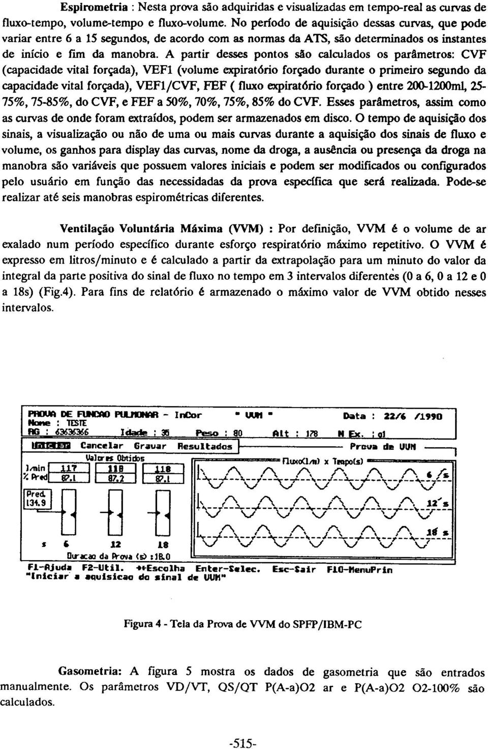 A partir desses pontos são calculados os parâmetros: CVF (capacidade vital forçada), VEFl (volume expirat6rio forçado durante o primeiro segundo da capacidade vital forçada), VEFl/CVF, FEF ( fluxo