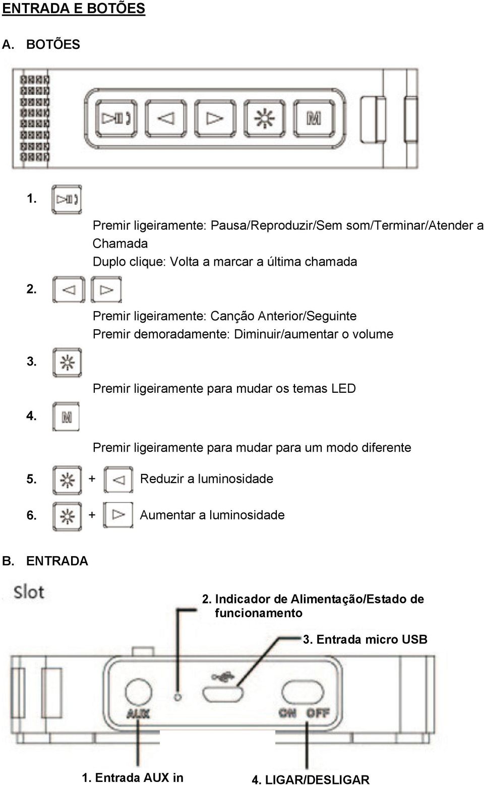 ligeiramente: Canção Anterior/Seguinte Premir demoradamente: Diminuir/aumentar o volume Premir ligeiramente para mudar os temas LED