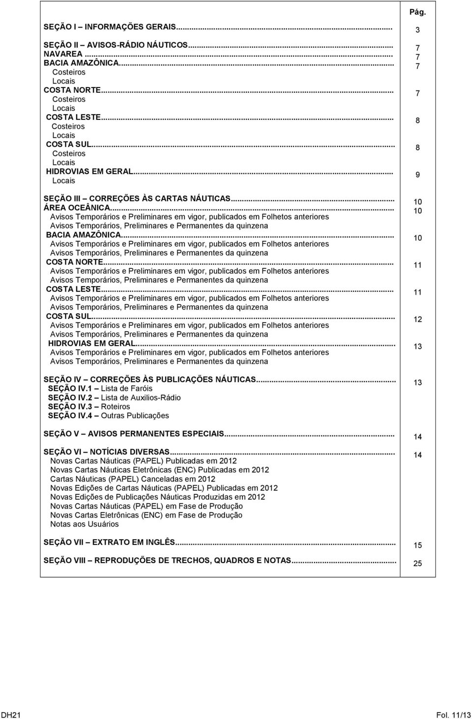 .. Avisos Temporários e Preliminares em vigor, publicados em Folhetos anteriores Avisos Temporários, Preliminares e Permanentes da quinzena BACIA AMAZÔNICA.