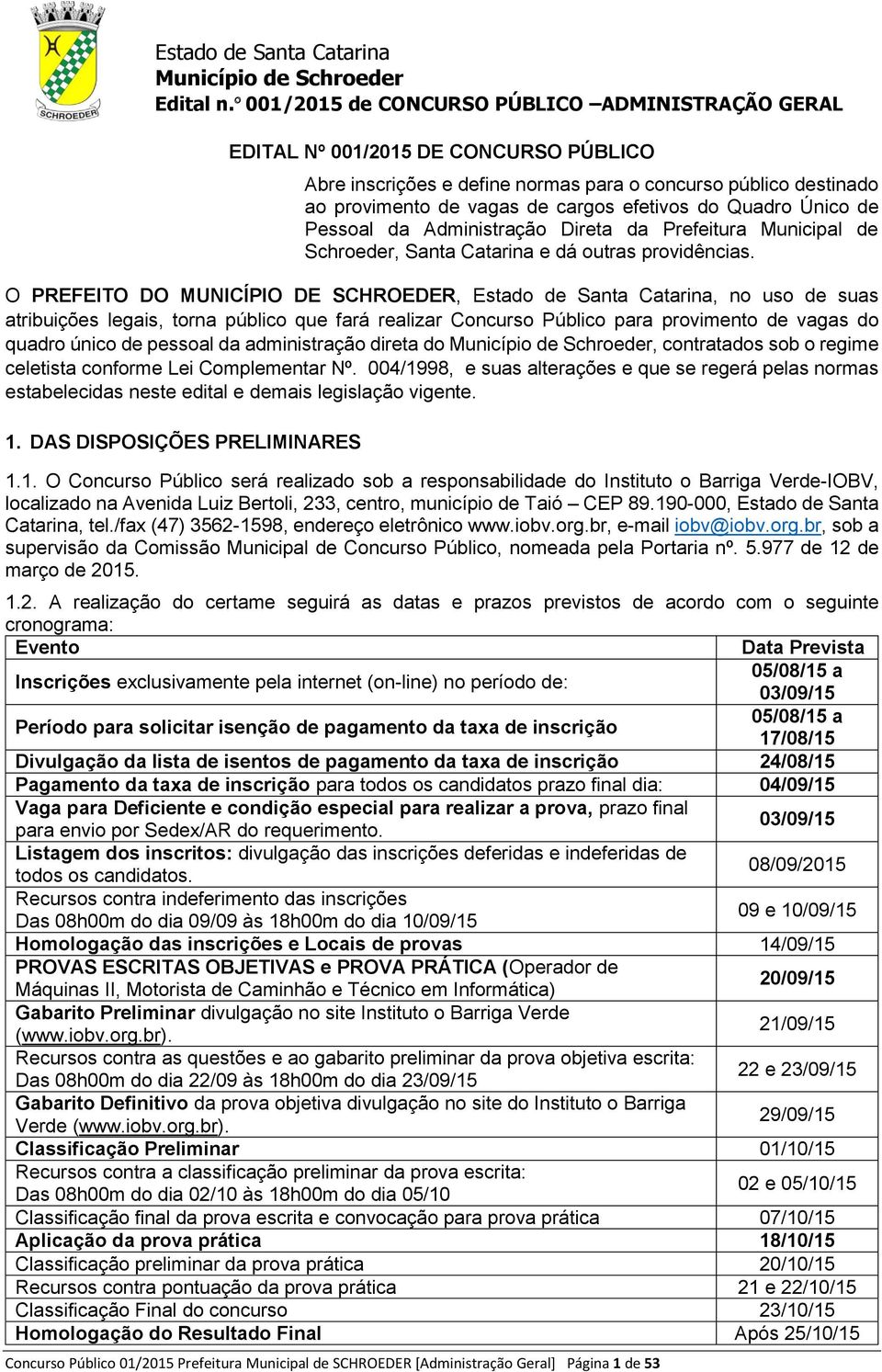 O PREFEITO DO MUNICÍPIO DE SCHROEDER, Estado de Santa Catarina, no uso de suas atribuições legais, torna público que fará realizar Concurso Público para provimento de vagas do quadro único de pessoal