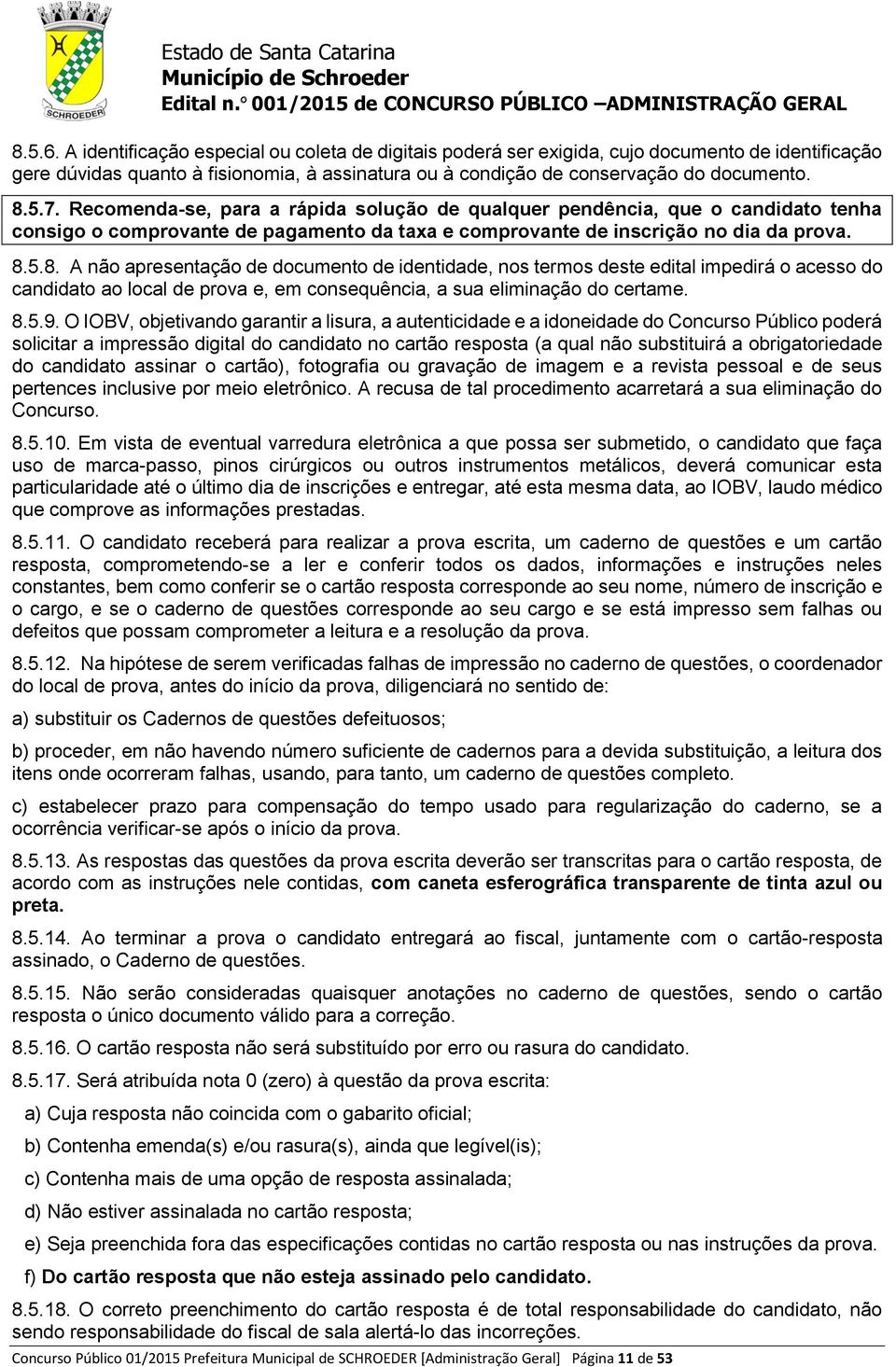 5.8. A não apresentação de documento de identidade, nos termos deste edital impedirá o acesso do candidato ao local de prova e, em consequência, a sua eliminação do certame. 8.5.9.