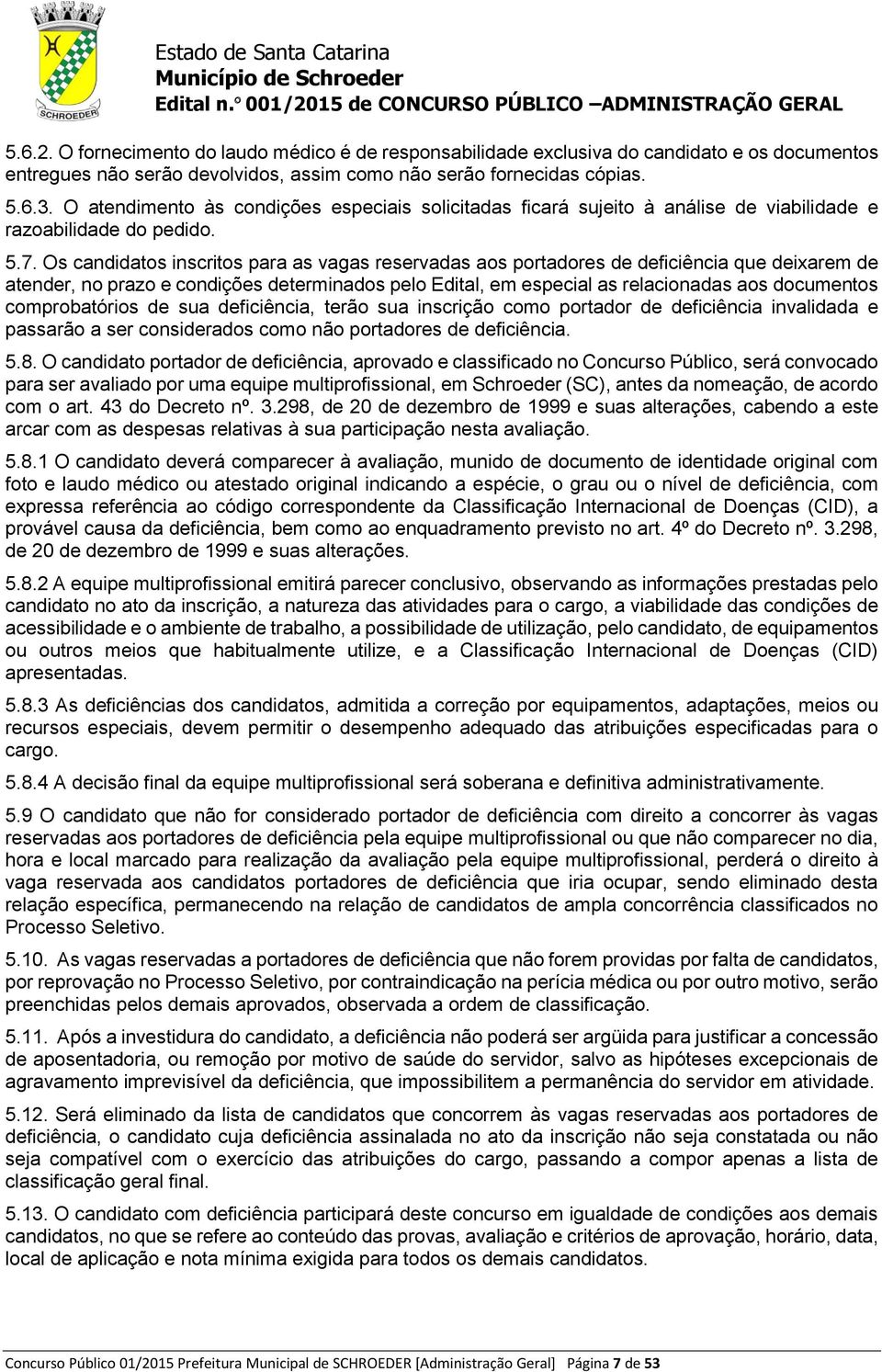 Os candidatos inscritos para as vagas reservadas aos portadores de deficiência que deixarem de atender, no prazo e condições determinados pelo Edital, em especial as relacionadas aos documentos