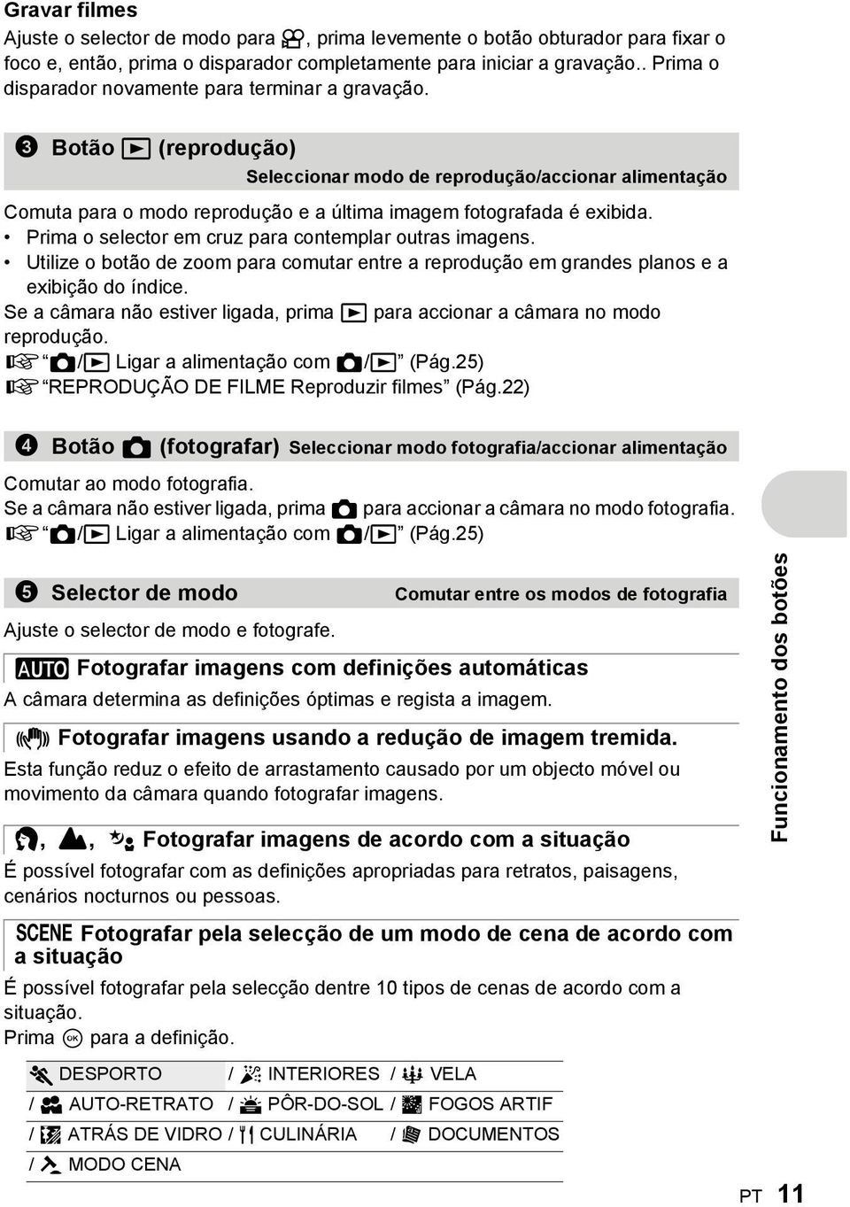 3 Botão q (reprodução) Seleccionar modo de reprodução/accionar alimentação Comuta para o modo reprodução e a última imagem fotografada é exibida.