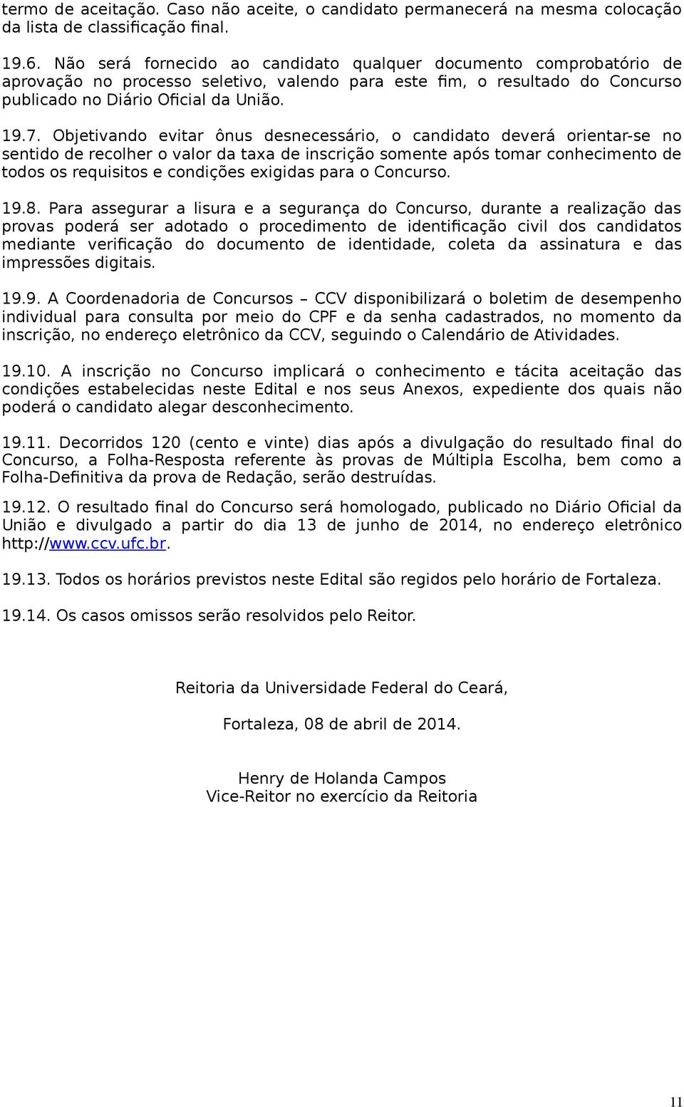 Objetivando evitar ônus desnecessário, o candidato deverá orientar-se no sentido de recolher o valor da taxa de inscrição somente após tomar conhecimento de todos os requisitos e condições exigidas