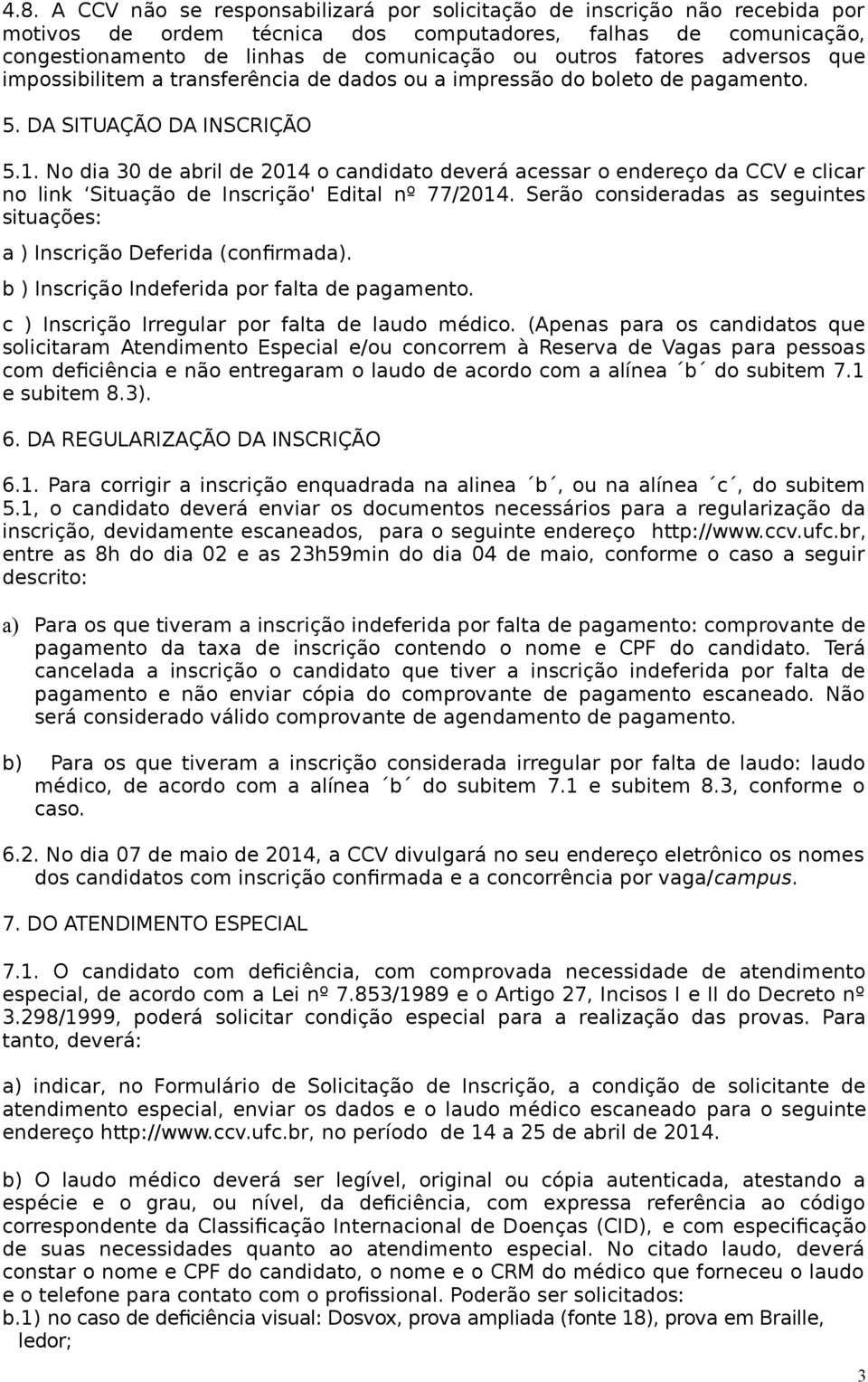 No dia 30 de abril de 2014 o candidato deverá acessar o endereço da CCV e clicar no link Situação de Inscrição' Edital nº 77/2014.