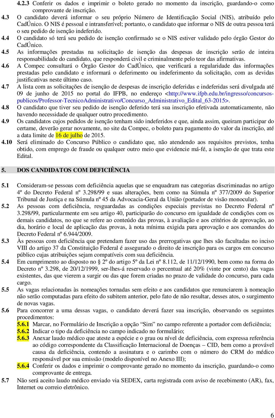 O NIS é pessoal e intransferível; portanto, o candidato que informar o NIS de outra pessoa terá o seu pedido de isenção indeferido. 4.