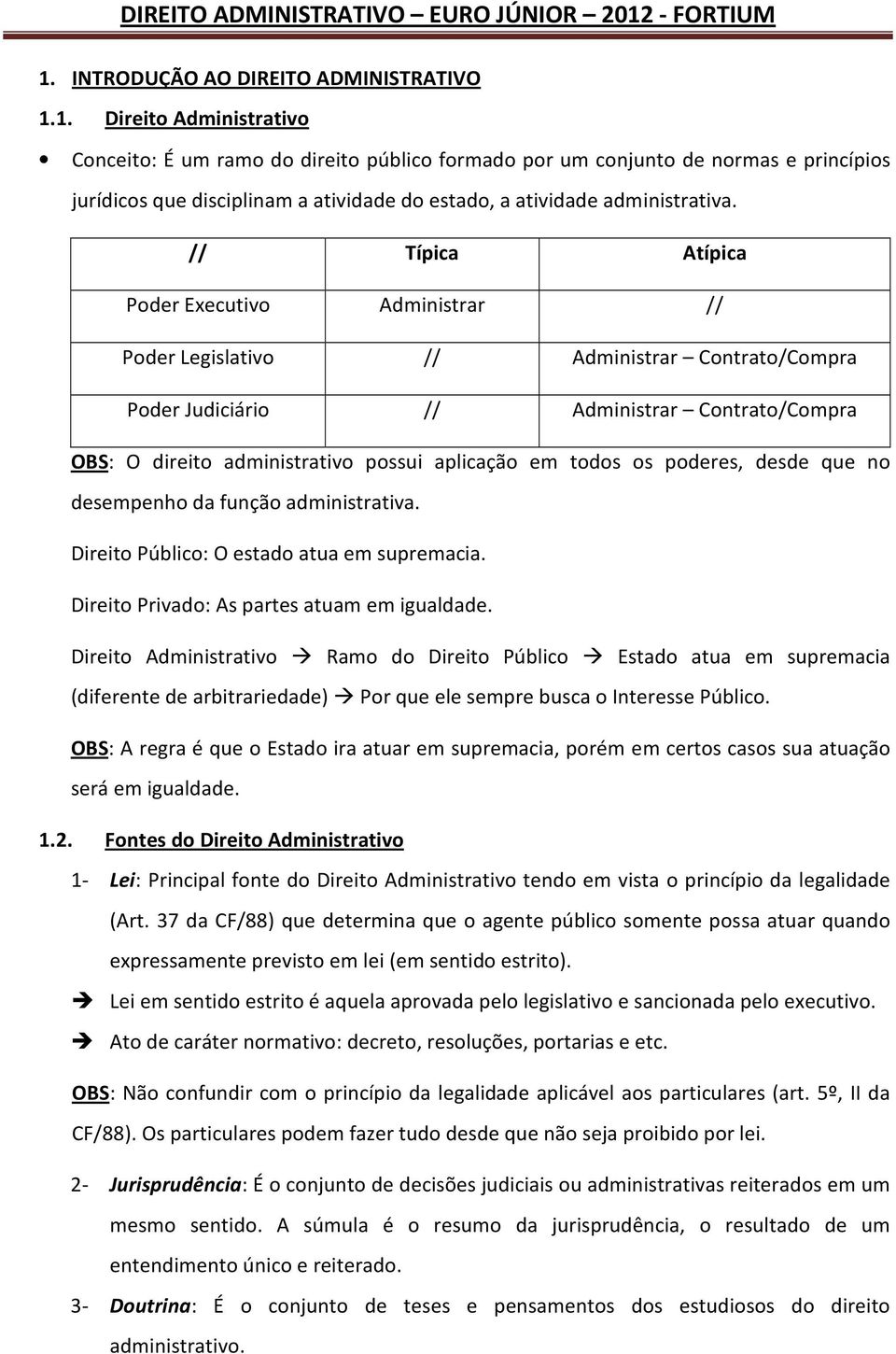 todos os poderes, desde que no desempenho da função administrativa. Direito Público: O estado atua em supremacia. Direito Privado: As partes atuam em igualdade.