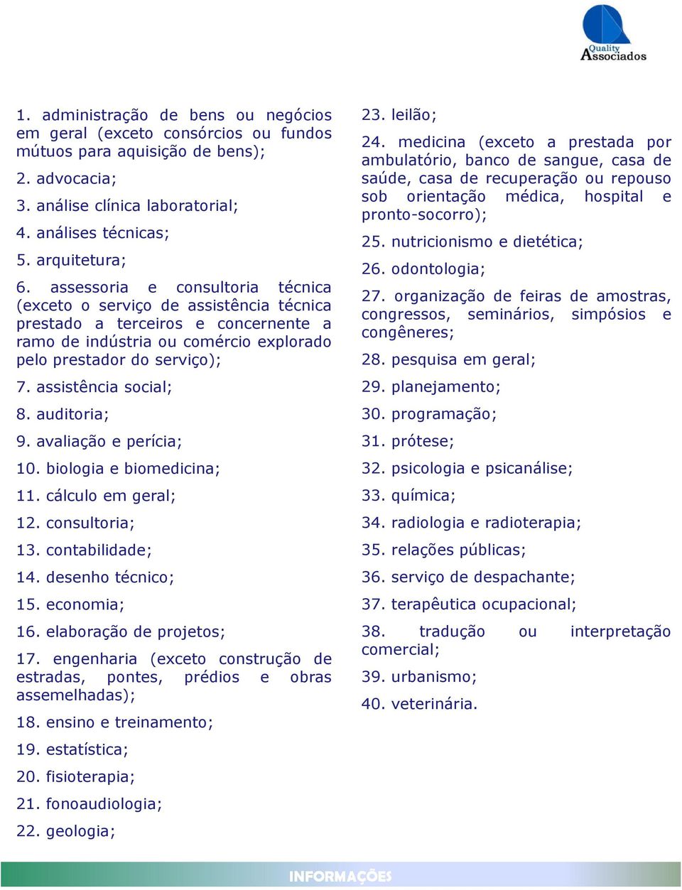 assistência social; 8. auditoria; 9. avaliação e perícia; 10. biologia e biomedicina; 11. cálculo em geral; 12. consultoria; 13. contabilidade; 14. desenho técnico; 15. economia; 16.