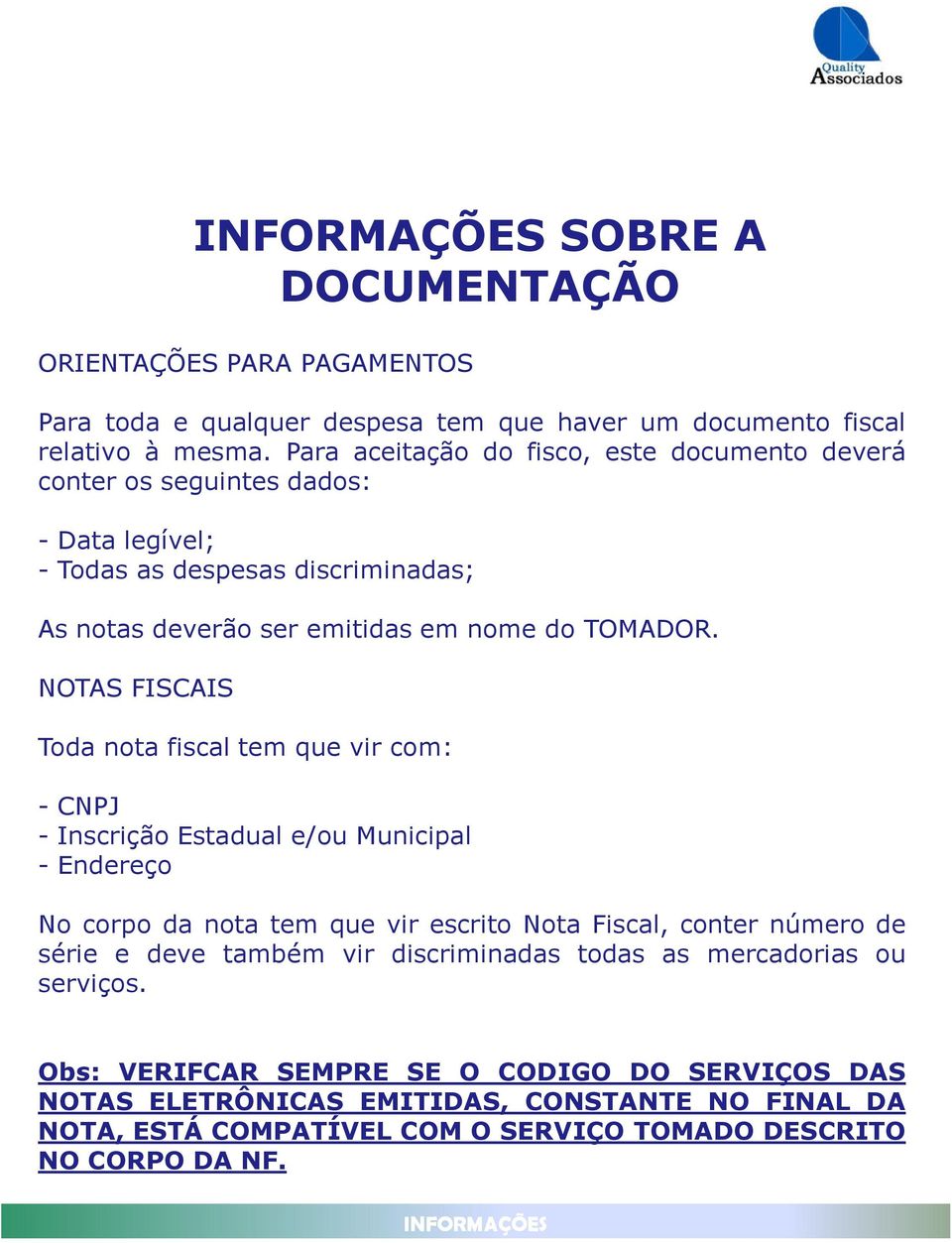 NOTAS FISCAIS Toda nota fiscal tem que vir com: - CNPJ - Inscrição Estadual e/ou Municipal - Endereço No corpo da nota tem que vir escrito Nota Fiscal, conter número de série e