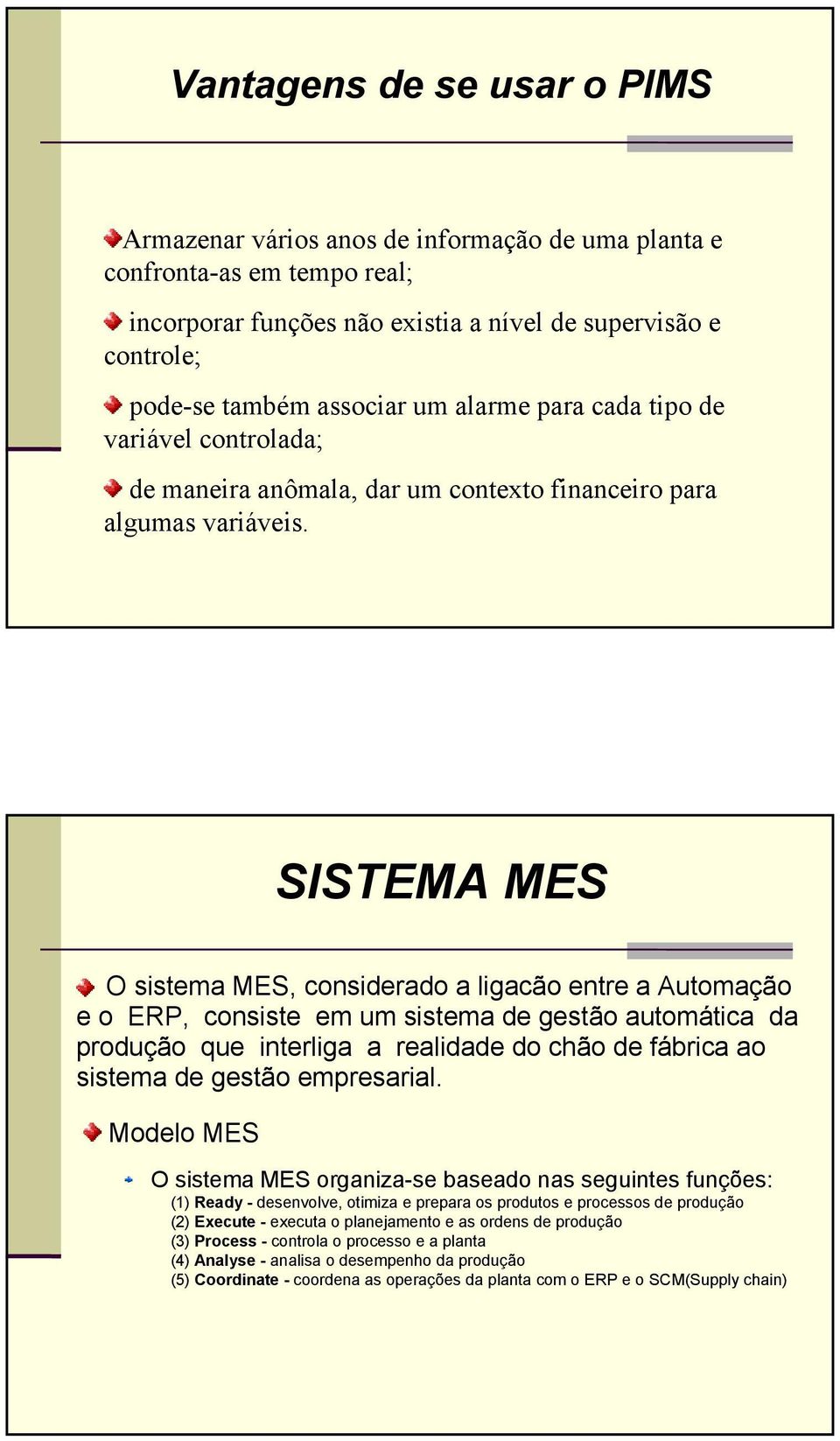 SISTEMA MES O sistema MES, considerado a ligacão entre a Automação e o ERP, consiste em um sistema de gestão automática da produção que interliga a realidade do chão de fábrica ao sistema de gestão