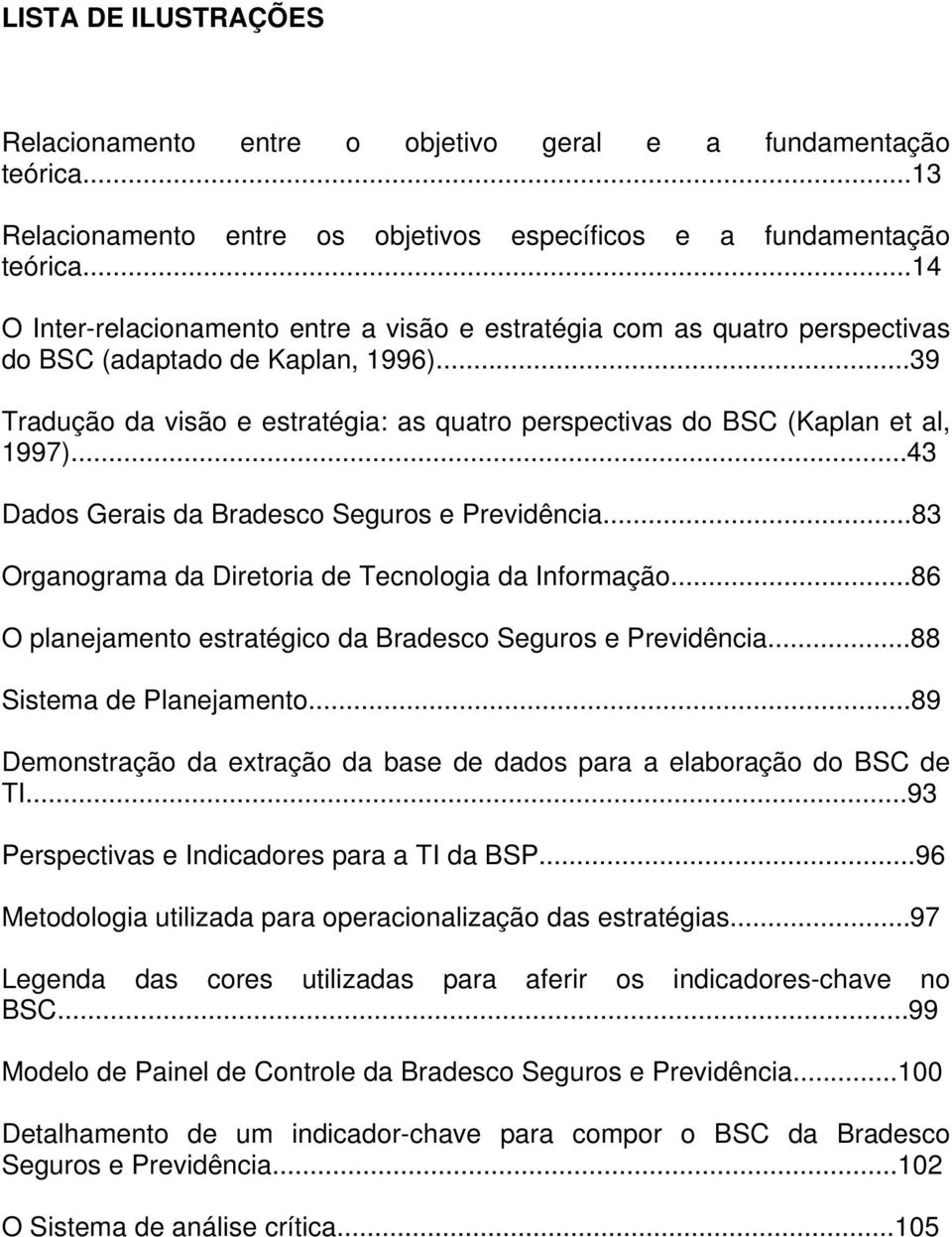 ..39 Tradução da visão e estratégia: as quatro perspectivas do BSC (Kaplan et al, 1997)...43 Dados Gerais da Bradesco Seguros e Previdência...83 Organograma da Diretoria de Tecnologia da Informação.