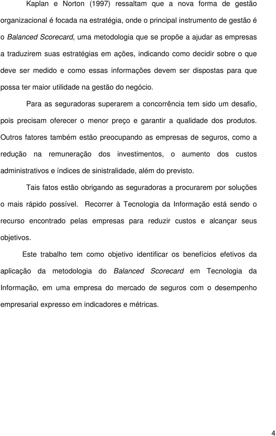 do negócio. Para as seguradoras superarem a concorrência tem sido um desafio, pois precisam oferecer o menor preço e garantir a qualidade dos produtos.