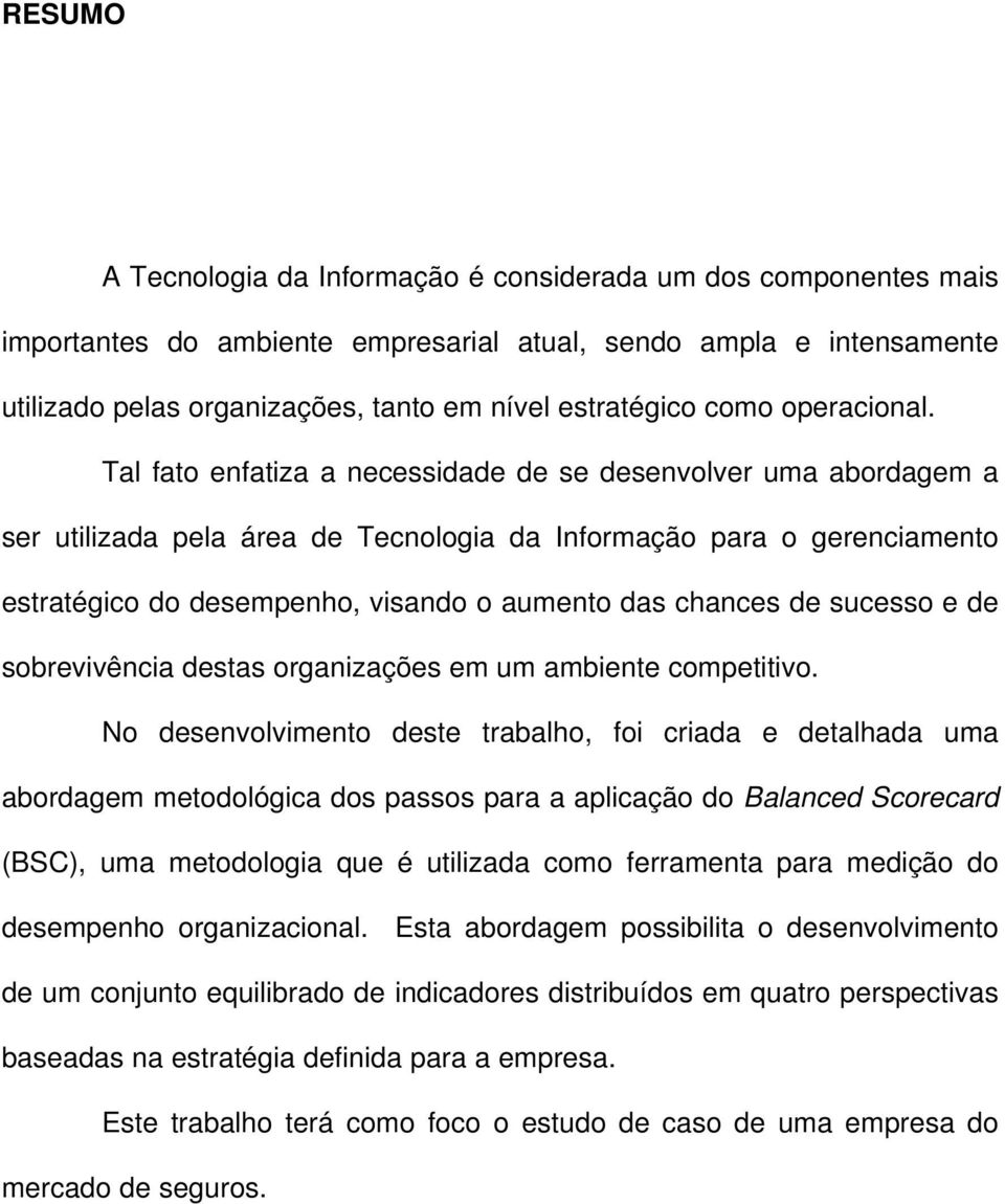 Tal fato enfatiza a necessidade de se desenvolver uma abordagem a ser utilizada pela área de Tecnologia da Informação para o gerenciamento estratégico do desempenho, visando o aumento das chances de