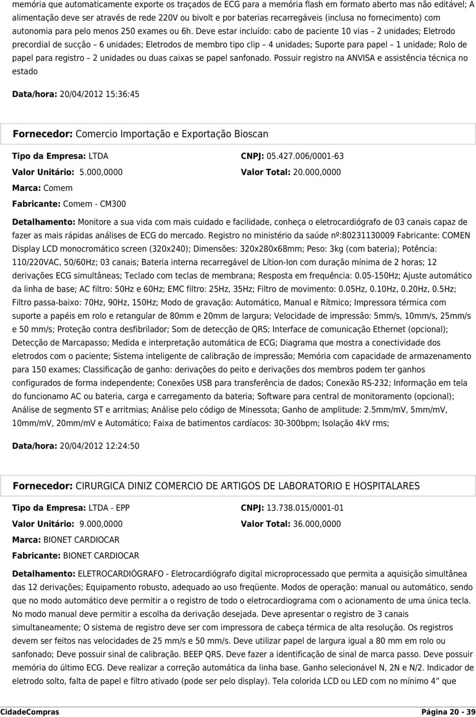 Deve estar incluído: cabo de paciente 10 vias 2 unidades; Eletrodo precordial de sucção 6 unidades; Eletrodos de membro tipo clip 4 unidades; Suporte para papel 1 unidade; Rolo de papel para registro