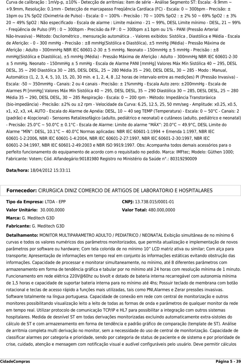 3% 20 ~ 49% SpO2 : Não especificado - Escala de alarme : Limite máximo - 21 ~ 99%, DESL Limite mínimo - DESL, 21 ~ 99% - Freqüência de Pulso (FP) : 0 ~ 300bpm - Precisão da FP : 0 ~ 300bpm ±1 bpm ou