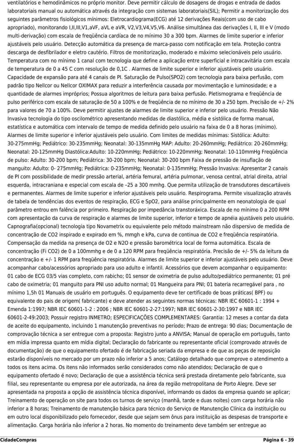 parâmetros fisiológicos mínimos: Eletrocardiograma(ECG) até 12 derivações Reais(com uso de cabo apropriado), monitorando I,II,III,V1,aVF, avl e avr, V2,V3,V4,V5,V6.