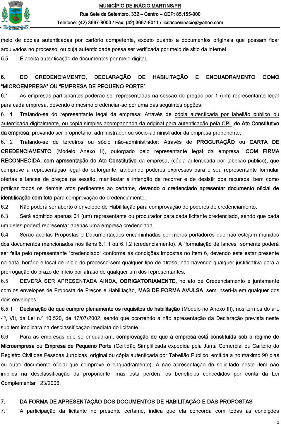 1 As empresas participantes poderão ser representadas na sessão do pregão por 1 (um) representante legal para cada empresa, devendo o mesmo credenciar-se por uma das seguintes opções: 6.1.1