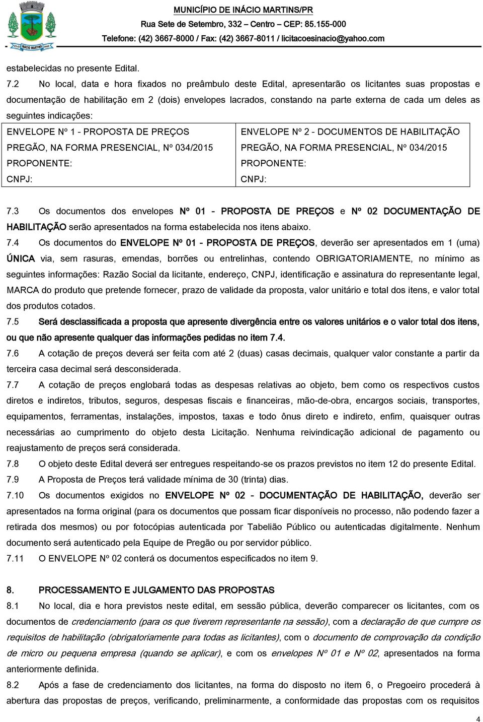 um deles as seguintes indicações: ENVELOPE Nº 1 - PROPOSTA DE PREÇOS ENVELOPE Nº 2 - DOCUMENTOS DE HABILITAÇÃO PREGÃO, NA FORMA PRESENCIAL, Nº 034/2015 PREGÃO, NA FORMA PRESENCIAL, Nº 034/2015