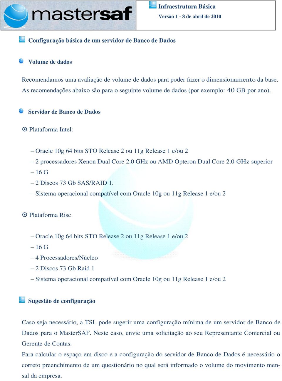 Servidor de Banco de Dados Plataforma Intel: Oracle 10g 64 bits STO Release 2 ou 11g Release 1 e/ou 2 2 processadores Xenon Dual Core 2.0 GHz ou AMD Opteron Dual Core 2.