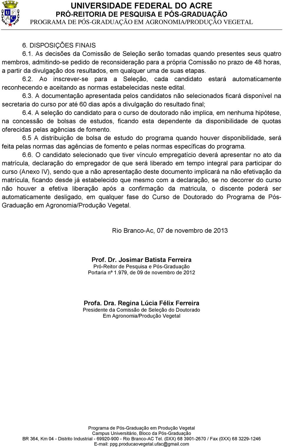 resultados, em qualquer uma de suas etapas. 6.2. Ao inscrever-se para a Seleção, cada candidato estará automaticamente reconhecendo e aceitando as normas estabelecidas neste edital. 6.3.