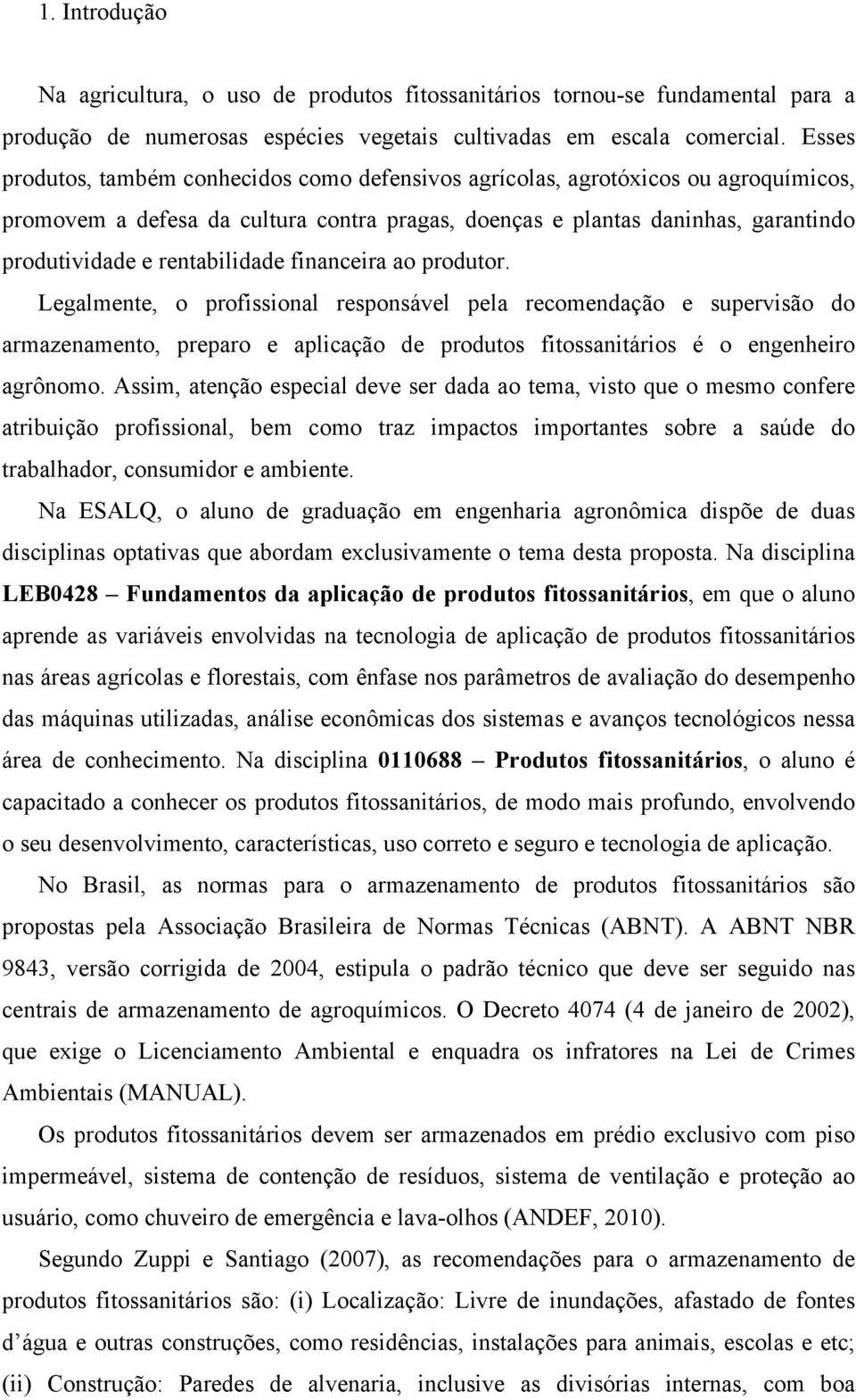 rentabilidade financeira ao produtor. Legalmente, o profissional responsável pela recomendação e supervisão do armazenamento, preparo e aplicação de produtos fitossanitários é o engenheiro agrônomo.