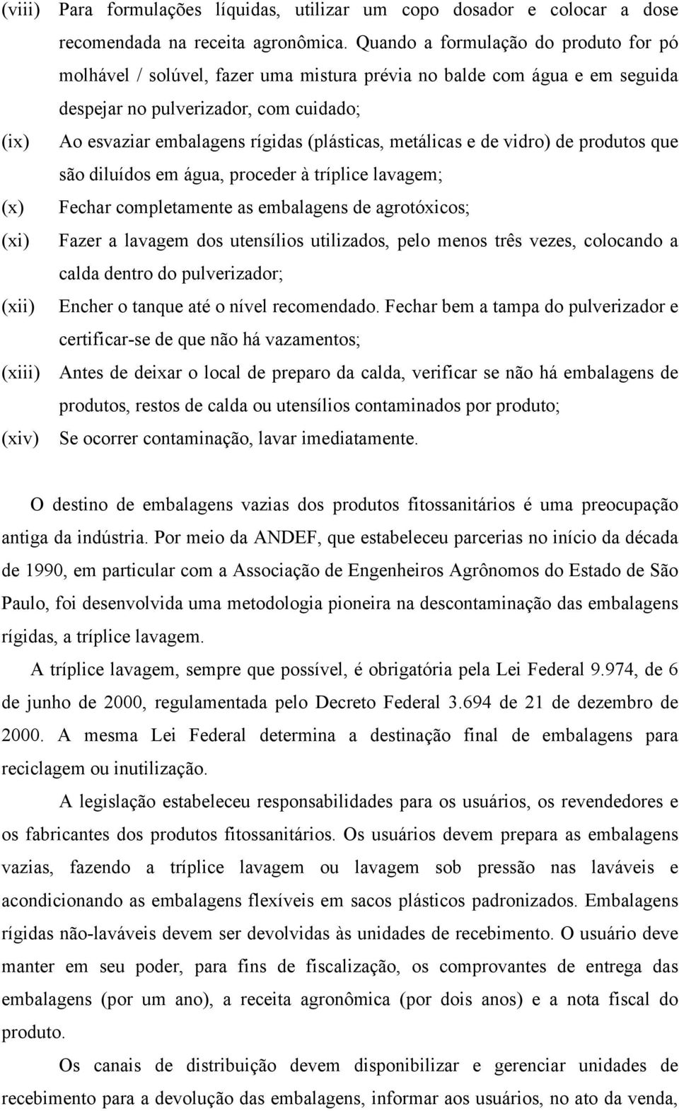 (plásticas, metálicas e de vidro) de produtos que são diluídos em água, proceder à tríplice lavagem; (x) Fechar completamente as embalagens de agrotóxicos; (xi) Fazer a lavagem dos utensílios