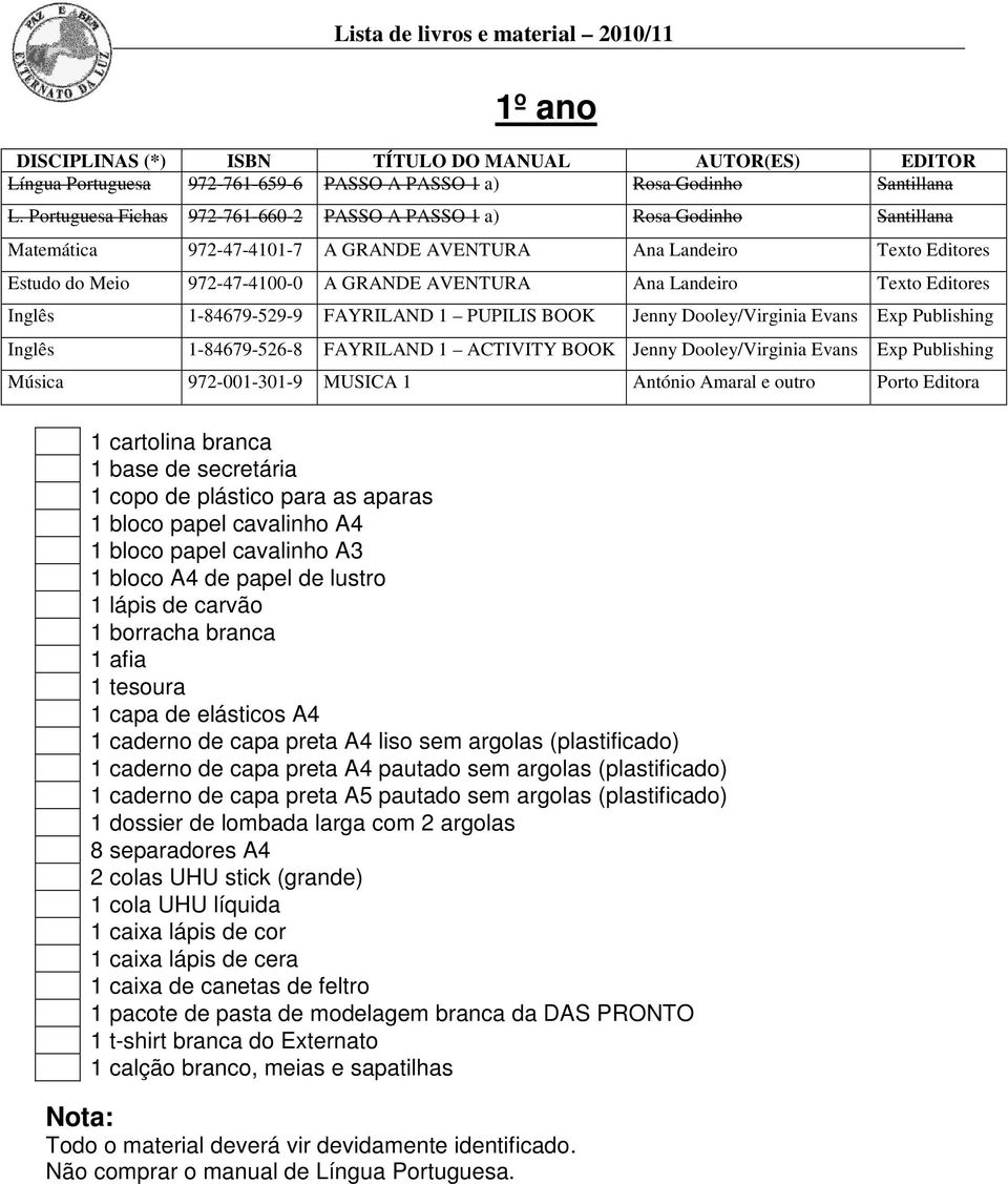 Landeiro Texto Editores Inglês 1-84679-529-9 FAYRILAND 1 PUPILIS BOOK Jenny Dooley/Virginia Evans Exp Publishing Inglês 1-84679-526-8 FAYRILAND 1 ACTIVITY BOOK Jenny Dooley/Virginia Evans Exp