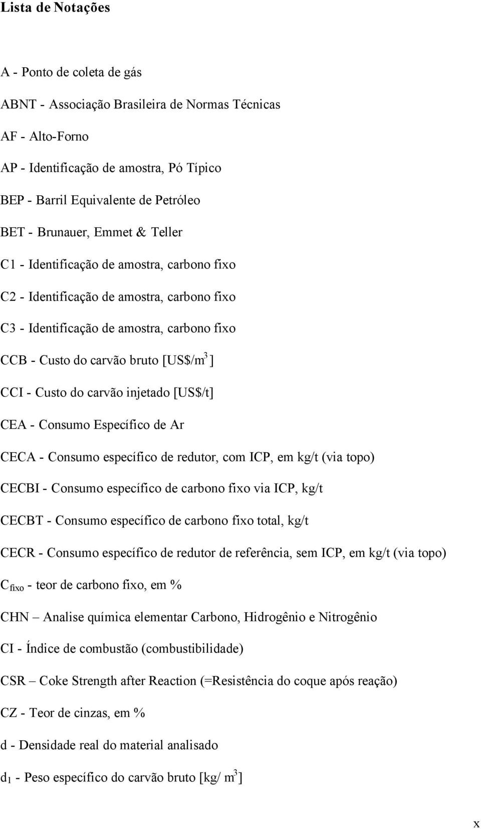 - Custo do carvão injetado [US$/t] CEA - Consumo Específico de Ar CECA - Consumo específico de redutor, com ICP, em kg/t (via topo) CECBI - Consumo específico de carbono fixo via ICP, kg/t CECBT -