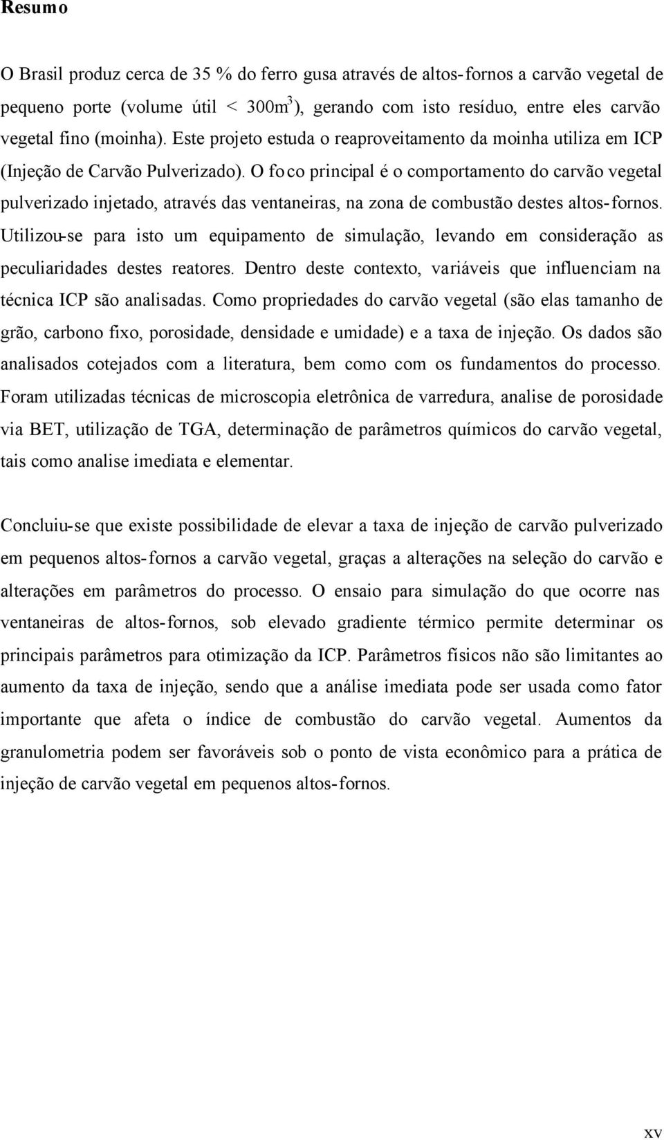 O foco principal é o comportamento do carvão vegetal pulverizado injetado, através das ventaneiras, na zona de combustão destes altos-fornos.