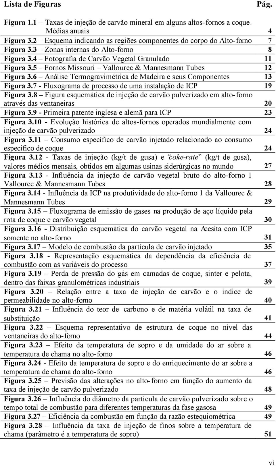 5 Fornos Missouri Vallourec & Mannesmann Tubes 12 Figura 3.6 Análise Termogravimétrica de Madeira e seus Componentes 13 Figura 3.7 - Fluxograma de processo de uma instalação de ICP 19 Figura 3.