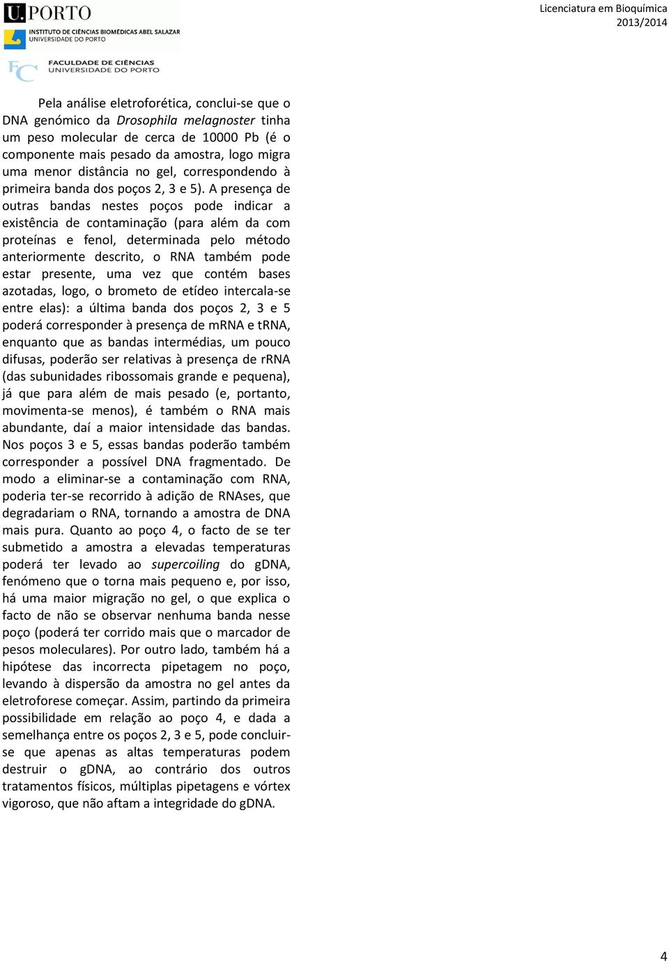 A presença de outras bandas nestes poços pode indicar a existência de contaminação (para além da com proteínas e fenol, determinada pelo método anteriormente descrito, o RNA também pode estar