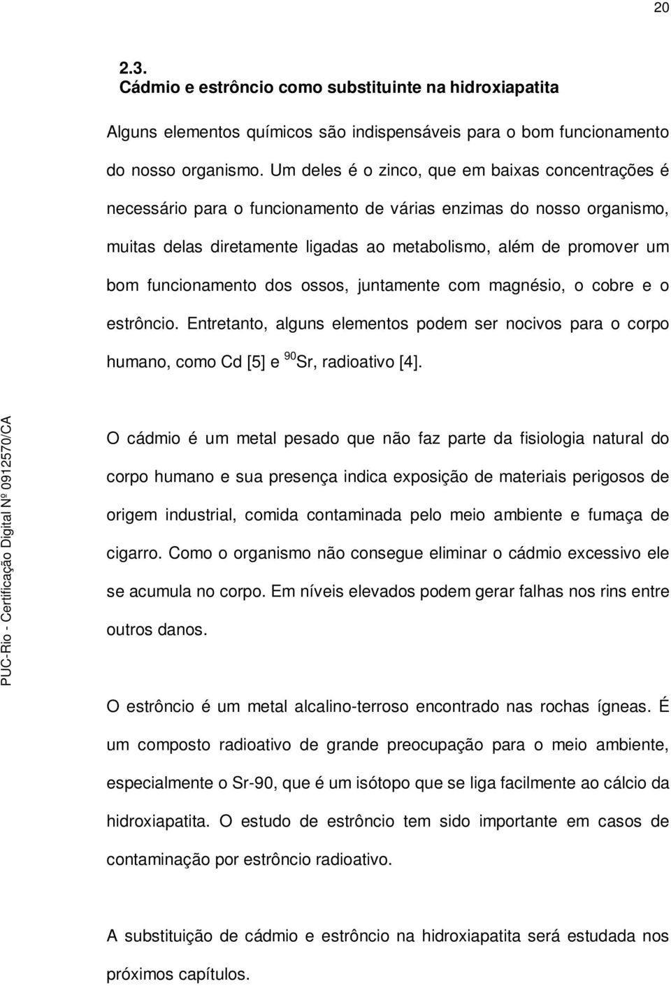 funcionamento dos ossos, juntamente com magnésio, o cobre e o estrôncio. Entretanto, alguns elementos podem ser nocivos para o corpo humano, como Cd [5] e 90 Sr, radioativo [4].