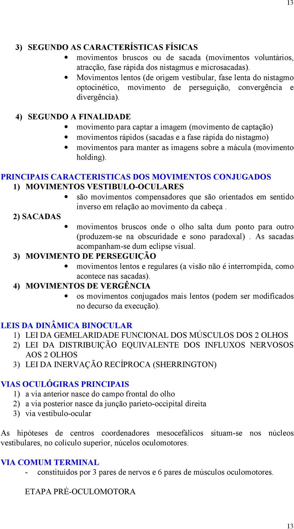 4) SEGUNDO A FINALIDADE movimento para captar a imagem (movimento de captação) movimentos rápidos (sacadas e a fase rápida do nistagmo) movimentos para manter as imagens sobre a mácula (movimento