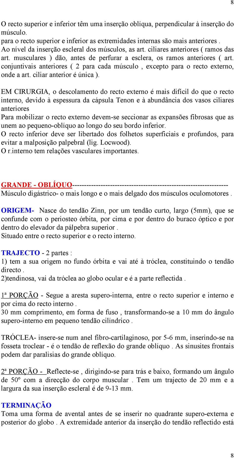 conjuntivais anteriores ( 2 para cada músculo, excepto para o recto externo, onde a art. ciliar anterior é única ).