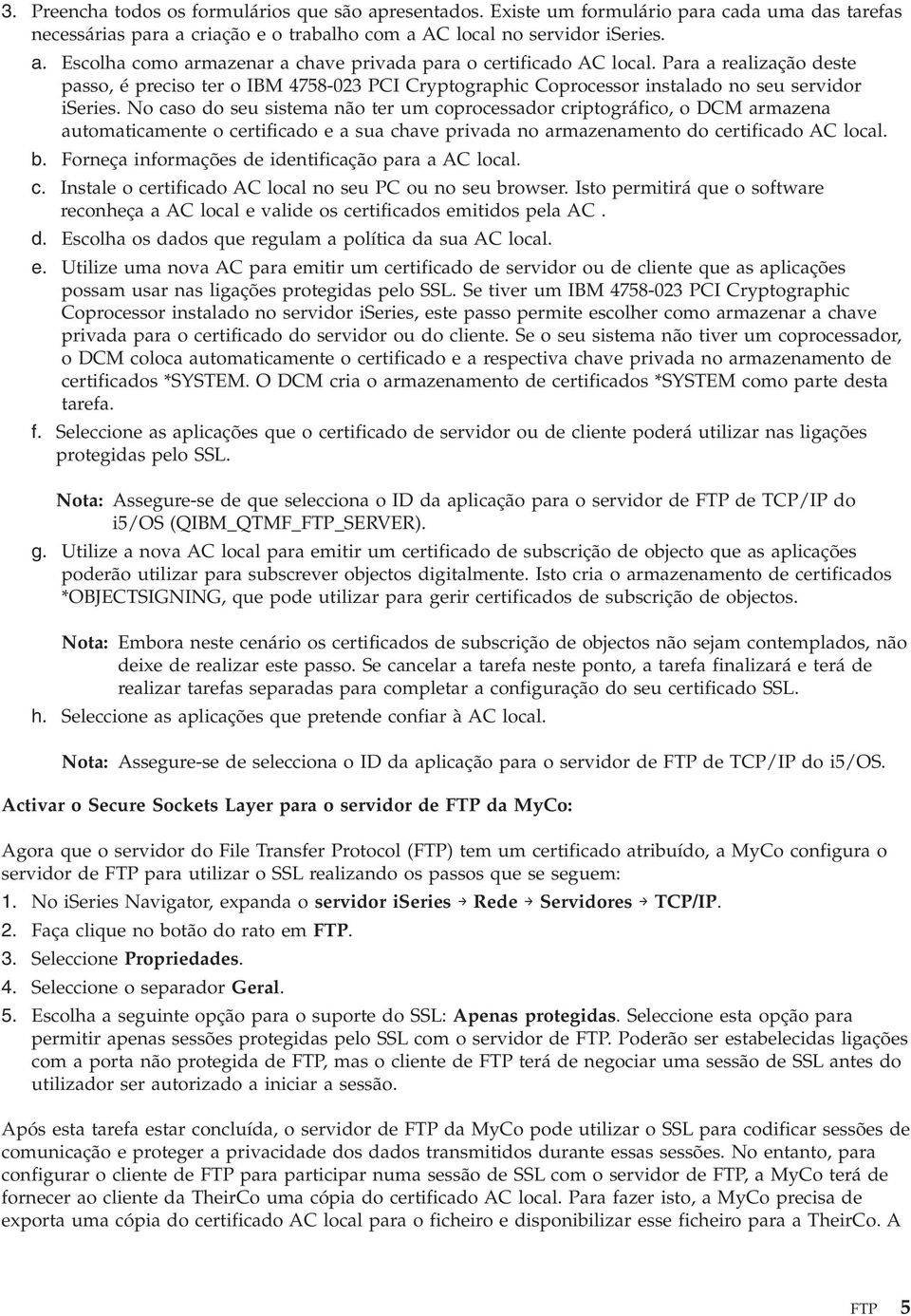 No caso do seu sistema não ter um coprocessador criptográfico, o DCM armazena automaticamente o certificado e a sua chave privada no armazenamento do certificado AC local. b.